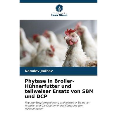 Phytase in Broiler-Hühnerfutter und teilweiser Ersatz von SBM und DCP, Taschenbuch von Namdev Jadhav, Verlag Unser Wissen, 978-620-8-99473-0