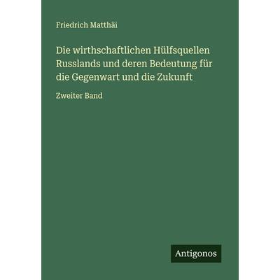 Die wirthschaftlichen Hülfsquellen Russlands und deren Bedeutung für die Gegenwart und die Zukunft, Taschenbuch von Friedrich Matthäi, Antigonos