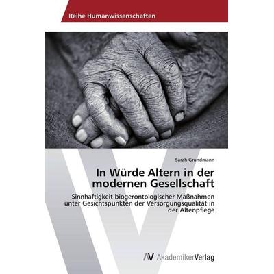 In Würde Altern in der modernen Gesellschaft, Taschenbuch von Sarah Grundmann, AV Akademikerverlag, 978-3-639-79105-1