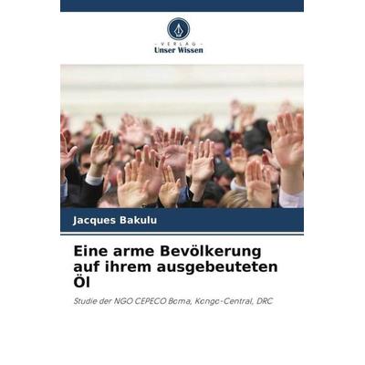 Eine arme Bevölkerung auf ihrem ausgebeuteten Öl, Taschenbuch von Jacques Bakulu, Verlag Unser Wissen, 978-620-6-00745-6