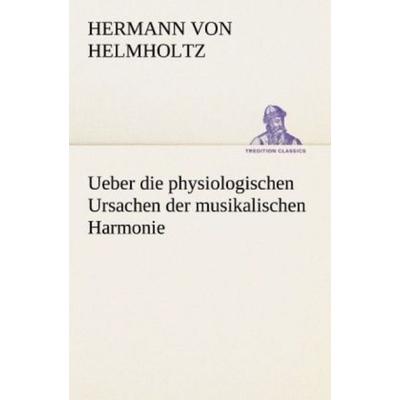Ueber die physiologischen Ursachen der musikalischen Harmonie, Taschenbuch von Hermann Helmholtz, Tredition, 978-3-8424-9057-4