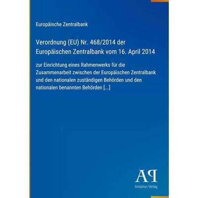 Verordnung (EU) Nr. 468/2014 der Europäischen Zentralbank vom 16. April 2014, Gebundene Ausgabe von Europäische Zentralbank, Antiphon Verlag,