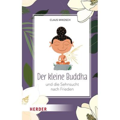 Der kleine Buddha und die Sehnsucht nach Frieden, Gebundene Ausgabe von Claus Mikosch, Herder, 978-3-451-03440-4
