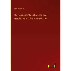 Die Sophienkirche in Dresden, ihre Geschichte und ihre Kunstschätze, Belletristik von Robert Bruck