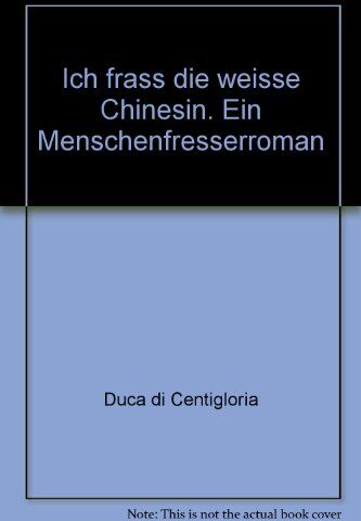 Centigloria, Duca di - Ich frass die weisse Chinesin: Ein Menschenfresserroman - Preis vom 18.10.2026 19:22:15 h