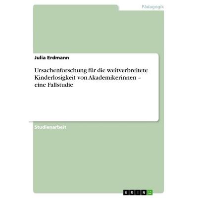Ursachenforschung für die weitverbreitete Kinderlosigkeit von Akademikerinnen - eine Fallstudie, Taschenbuch von Julia Erdmann, GRIN,