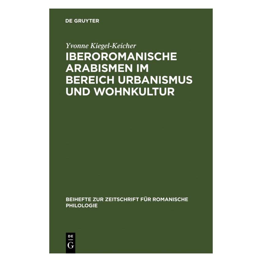 De Gruyter Iberoromanische Arabismen im Bereich Urbanismus und Wohnkultur (Deutsch, Yvonne Kiegel-Keicher, 2005) (35135495)