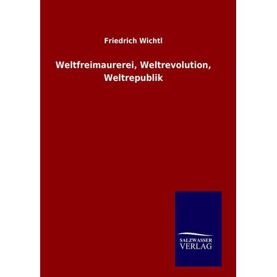 Weltfreimaurerei, Weltrevolution, Weltrepublik, Gebundene Ausgabe von Friedrich Wichtl, Salzwasser, 978-3-8460-9039-8