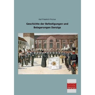 Geschichte der Befestigungen und Belagerungen Danzigs, Taschenbuch von Karl Friedrich Friccius, Bremen University Press, 978-3-95562-879-6
