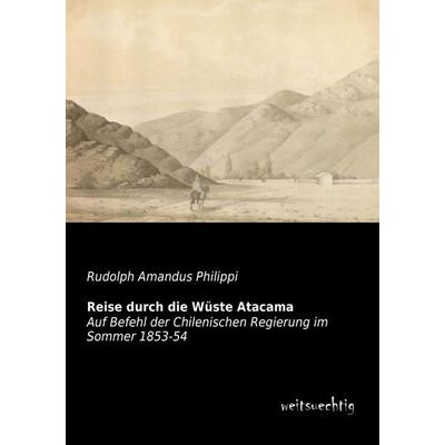 Reise durch die Wüste Atacama, Taschenbuch von Rudolph Amandus Philippi, Weitsuechtig, 978-3-95656-192-4