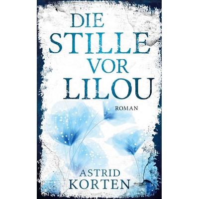 Die Stille vor Lilou, Taschenbuch von Astrid Korten, BoD – Books on Demand, 978-3-7543-0687-1