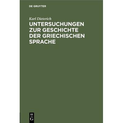 Untersuchungen zur Geschichte der griechischen Sprache, Gebundene Ausgabe von Karl Dieterich, De Gruyter, 978-3-11-232619-0