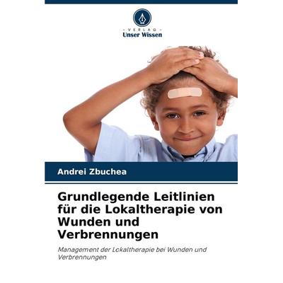 Grundlegende Leitlinien für die Lokaltherapie von Wunden und Verbrennungen, Taschenbuch von Andrei Zbuchea, Verlag Unser Wissen, 978-620-5-81637-0