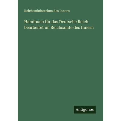 Handbuch für das Deutsche Reich bearbeitet im Reichsamte des Innern, Taschenbuch von Reichsministerium des Innern, Antigonos Verlag, 978-3-386-97389-2