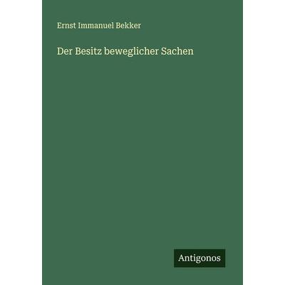 Der Besitz beweglicher Sachen, Taschenbuch von Ernst Immanuel Bekker, Antigonos Verlag, 978-3-563-16806-6