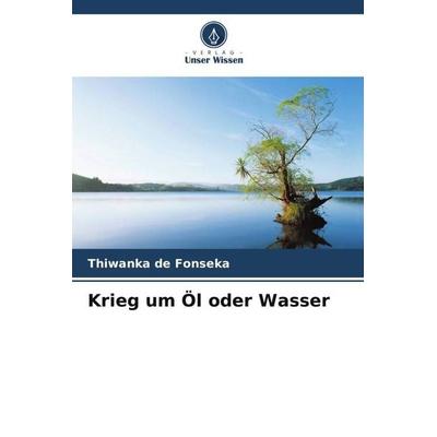 Krieg um Öl oder Wasser, Taschenbuch von Thiwanka de Fonseka, Verlag Unser Wissen, 978-620-5-18733-3