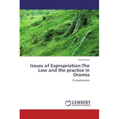 Kassa, G: Issues of Expropriation:The Law and the practice i, Taschenbuch von Girma Kassa, LAP LAMBERT Academic Publishing, 978-3-8484-4013-9