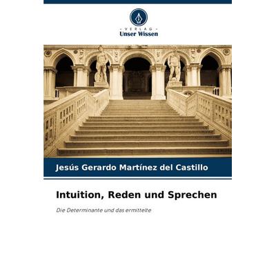 Intuition, Reden und Sprechen, Taschenbuch von Jesús Gerardo Martínez del Castillo, Verlag Unser Wissen, 978-620-8-58550-1