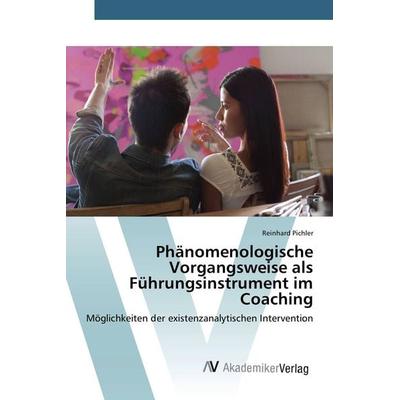 Phänomenologische Vorgangsweise als Führungsinstrument im Coaching, Taschenbuch von Reinhard Pichler, AV Akademikerverlag, 978-3-639-86861-6