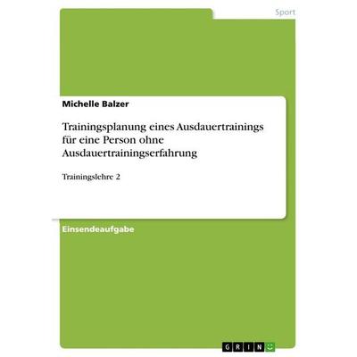 Trainingsplanung eines Ausdauertrainings für eine Person ohne Ausdauertrainingserfahrung, Taschenbuch von Michelle Balzer, GRIN, 978-3-389-12045-3