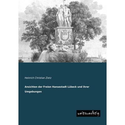 Ansichten der Freien Hansestadt Lübeck und ihrer Umgebungen, Taschenbuch von Heinrich Christian Zietz, Weitsuechtig, 978-3-95656-036-1
