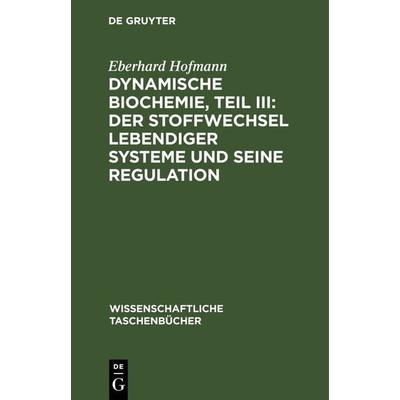 Dynamische Biochemie, Teil III: Der Stoffwechsel lebendiger Systeme und seine Regulation, Gebundene Ausgabe von Eberhard Hofmann, De Gruyter,