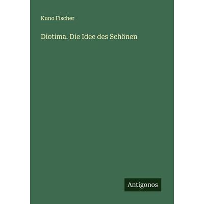 Diotima. Die Idee des Schönen, Taschenbuch von Kuno Fischer, Antigonos Verlag, 978-3-563-40129-3