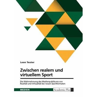 Zwischen realem und virtuellem Sport. Die Wahrnehmung des Medienpublikums von Realität und Virtualität bei neuen Sportformaten, Taschenbuch von Leon