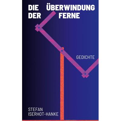 Die Überwindung der Ferne, Gebundene Ausgabe von Stefan Iserhot-Hanke, BoD – Books on Demand, 978-3-7597-5134-8