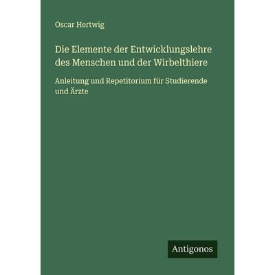 Die Elemente der Entwicklungslehre des Menschen und der Wirbelthiere, Taschenbuch von Oscar Hertwig, Antigonos Verlag, 978-3-563-40468-3