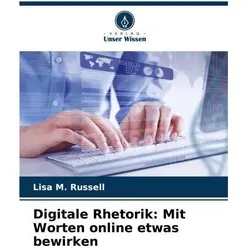 Digitale Rhetorik: Mit Worten online etwas bewirken, Ratgeber von Lisa M Russell