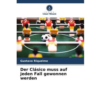 Der Clásico muss auf jeden Fall gewonnen werden, Taschenbuch von Gustavo Riquelme, Verlag Unser Wissen, 978-620-6-34129-1