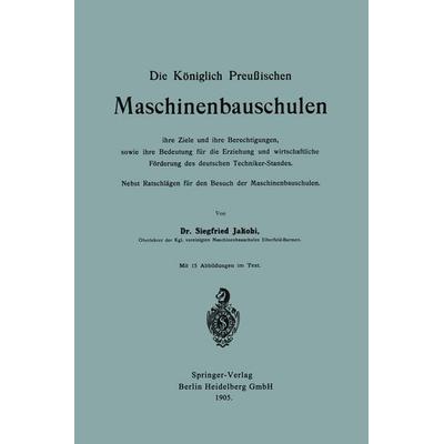 Die Königlich Preußischen Maschinenbauschulen ihre Ziele und ihre Berechtigungen, sowie ihre Bedeutung für die Erziehung und wirtschaftliche Förderung