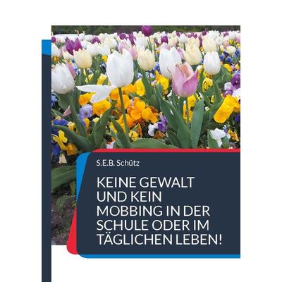 Keine Gewalt und kein Mobbing in der Schule oder im täglichen Leben!, Taschenbuch von S.E.B. Schütz, BoD – Books on Demand, 978-3-7583-1961-7