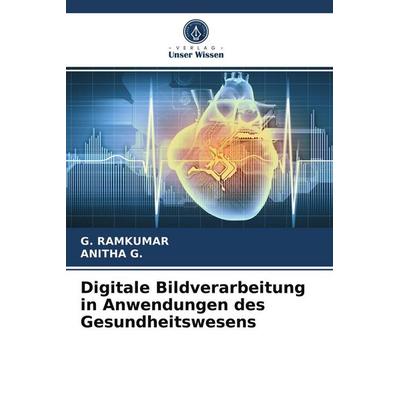 Digitale Bildverarbeitung in Anwendungen des Gesundheitswesens, Taschenbuch von G. Ramkumar,Anitha G., Verlag Unser Wissen, 978-620-3-72282-6