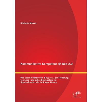 Kommunikative Kompetenz @ Web 2.0: Wie soziale Netzwerke, Blogs u.a. zur Förderung von Lese- und Schreibkompetenz im Spanischunterricht beitragen