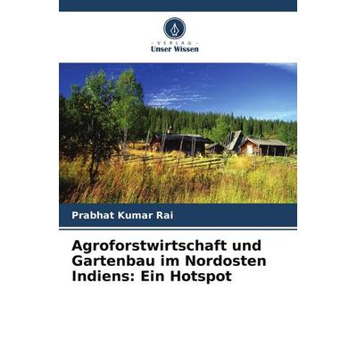 Agroforstwirtschaft und Gartenbau im Nordosten Indiens: Ein Hotspot, Taschenbuch von Prabhat Kumar Rai, BoD - Books on Demand, 978-620-9-54586-3