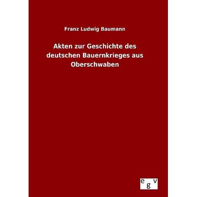 Akten zur Geschichte des deutschen Bauernkrieges aus Oberschwaben, Gebundene Ausgabe von Franz Ludwig Baumann, Europäischer Geschichtsverlag,