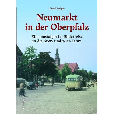 Neumarkt in der Oberpfalz, Gebundene Ausgabe von Frank Präger, Sutton, 978-3-96303-431-2