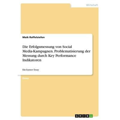 Die Erfolgsmessung von Social Media-Kampagnen. Problematisierung der Messung durch Key Performance Indikatoren, Taschenbuch von Maik Raffelsiefen,