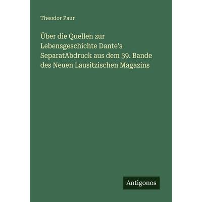 Über die Quellen zur Lebensgeschichte Dante's SeparatAbdruck aus dem 39. Bande des Neuen Lausitzischen Magazins, Taschenbuch von Theodor Paur,