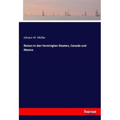 Reisen in den Vereinigten Staaten, Canada und Mexico, Taschenbuch von Johann W. Müller, Hansebooks, 978-3-7446-3365-9
