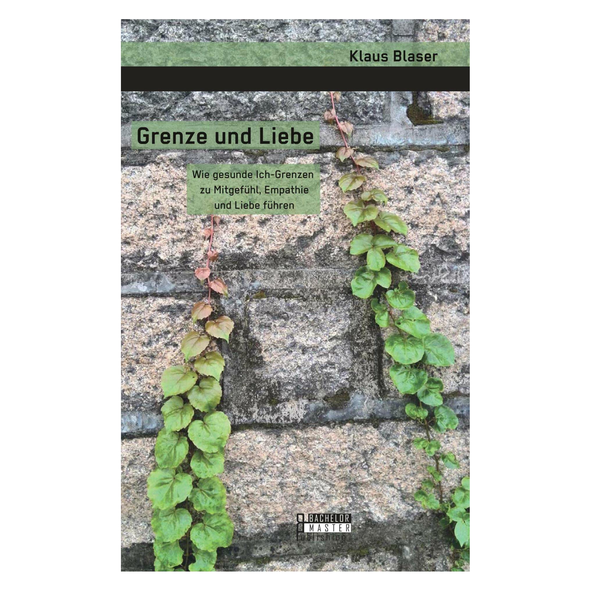 Bachelor + Master Publ. Grenze und Liebe. Wie gesunde Ich-Grenzen zu Mitgefühl, Empathie und Liebe führen (Deutsch, Softcover, Klaus Blaser) (7462869)