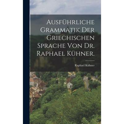 Ausführliche Grammatik der griechischen Sprache von Dr. Raphael Kühner., Gebundene Ausgabe von Raphael Kühner, Legare Street Press, 978-1-01-682431-6