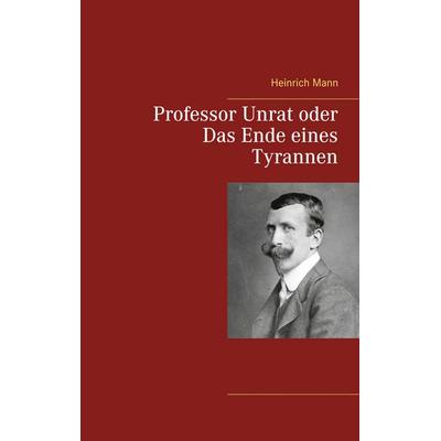 Professor Unrat oder Das Ende eines Tyrannen, Taschenbuch von Heinrich Mann, BoD – Books on Demand, 978-3-7526-4777-8