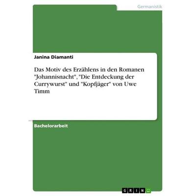 Das Motiv des Erzählens in den Romanen 'Johannisnacht'; 'Die Entdeckung der Currywurst' und 'Kopfjäger' von Uwe Timm, Taschenbuch von Janina Diamanti,