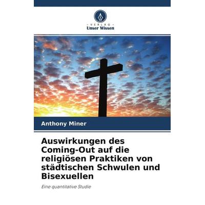Miner, A: Auswirkungen des Coming-Out auf die religiösen Pra, Taschenbuch von Anthony Miner, Verlag Unser Wissen, 978-620-3-36748-5