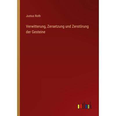 Verwitterung, Zersetzung und Zerstörung der Gesteine, Taschenbuch von Justus Roth, Outlook, 978-3-368-41802-1