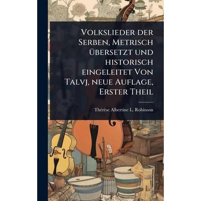 Volkslieder der Serben, Metrisch übersetzt und historisch eingeleitet Von Talvj, neue Auflage, Erster Theil -