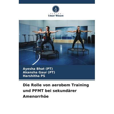 Die Rolle von aerobem Training und PFMT bei sekundärer Amenorrhöe, Taschenbuch von Ayesha Bhat,Akansha Gaur,Harshitha Ps, Verlag Unser Wissen,